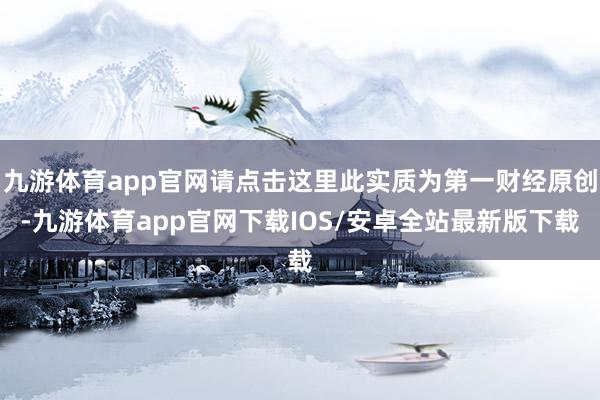 九游体育app官网请点击这里此实质为第一财经原创-九游体育app官网下载IOS/安卓全站最新版下载