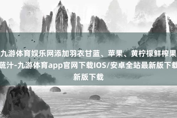 九游体育娱乐网添加羽衣甘蓝、苹果、黄柠檬鲜榨果蔬汁-九游体育app官网下载IOS/安卓全站最新版下载