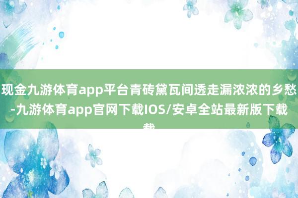 现金九游体育app平台青砖黛瓦间透走漏浓浓的乡愁-九游体育app官网下载IOS/安卓全站最新版下载