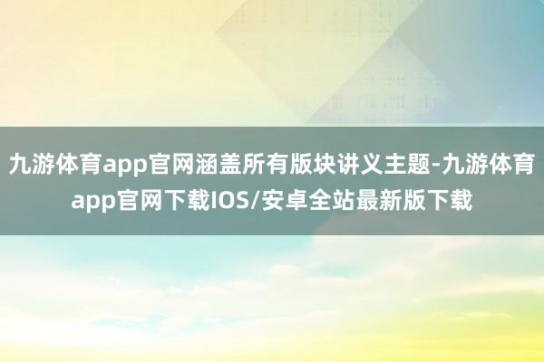 九游体育app官网涵盖所有版块讲义主题-九游体育app官网下载IOS/安卓全站最新版下载