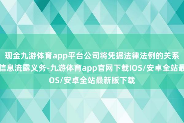 现金九游体育app平台公司将凭据法律法例的关系条款抓行信息流露义务-九游体育app官网下载IOS/安卓全站最新版下载