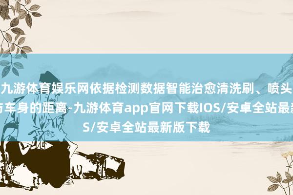 九游体育娱乐网依据检测数据智能治愈清洗刷、喷头等部件与车身的距离-九游体育app官网下载IOS/安卓全站最新版下载