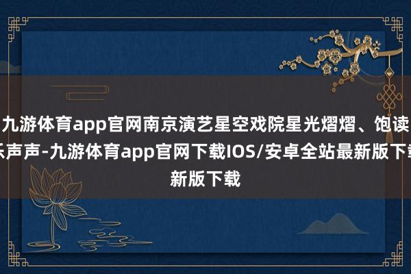 九游体育app官网南京演艺星空戏院星光熠熠、饱读乐声声-九游体育app官网下载IOS/安卓全站最新版下载