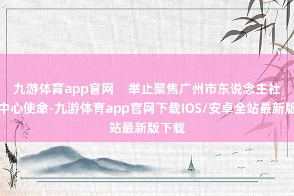 九游体育app官网 举止聚焦广州市东说念主社系统中心使命-九游体育app官网下载IOS/安卓全站最新版下载